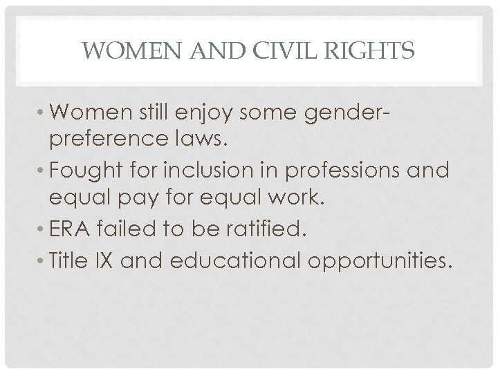 WOMEN AND CIVIL RIGHTS • Women still enjoy some genderpreference laws. • Fought for