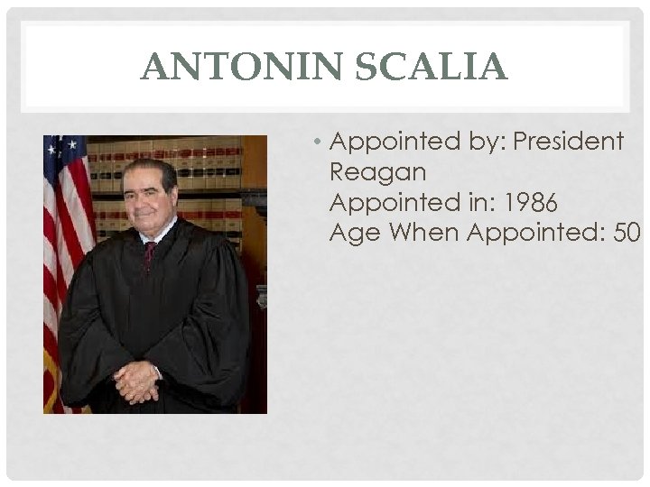 ANTONIN SCALIA • Appointed by: President Reagan Appointed in: 1986 Age When Appointed: 50