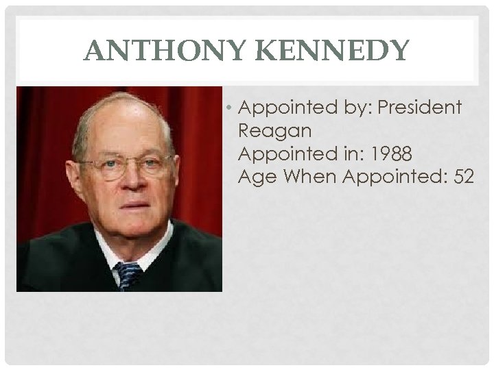 ANTHONY KENNEDY • Appointed by: President Reagan Appointed in: 1988 Age When Appointed: 52