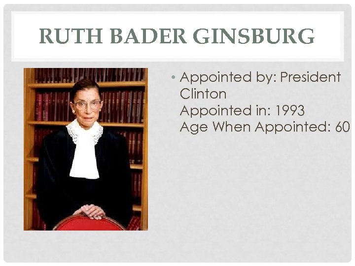 RUTH BADER GINSBURG • Appointed by: President Clinton Appointed in: 1993 Age When Appointed: