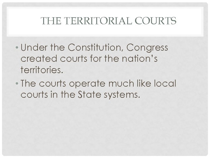 THE TERRITORIAL COURTS • Under the Constitution, Congress created courts for the nation’s territories.