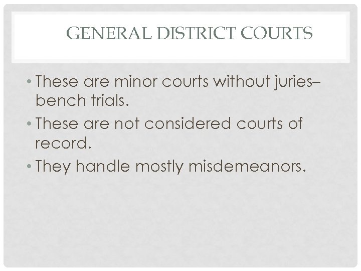 GENERAL DISTRICT COURTS • These are minor courts without juries– bench trials. • These