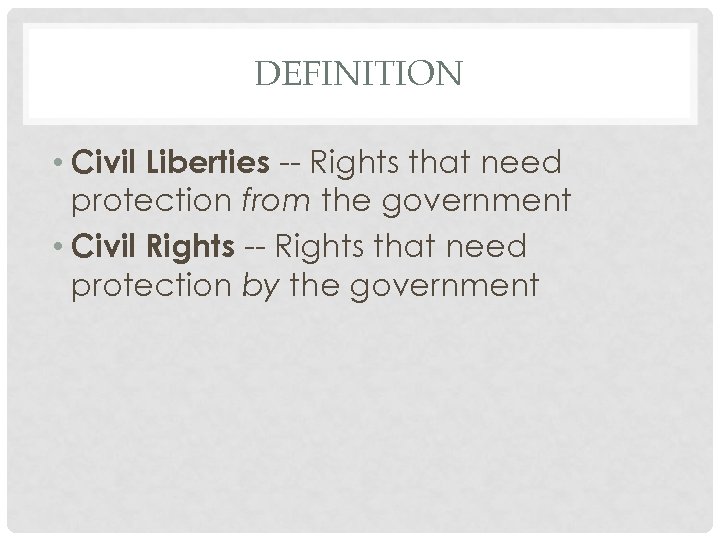 DEFINITION • Civil Liberties -- Rights that need protection from the government • Civil