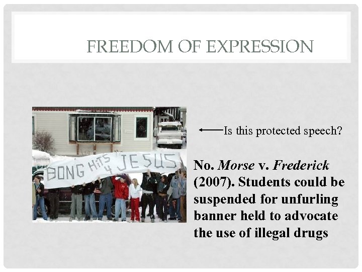 FREEDOM OF EXPRESSION Is this protected speech? No. Morse v. Frederick (2007). Students could