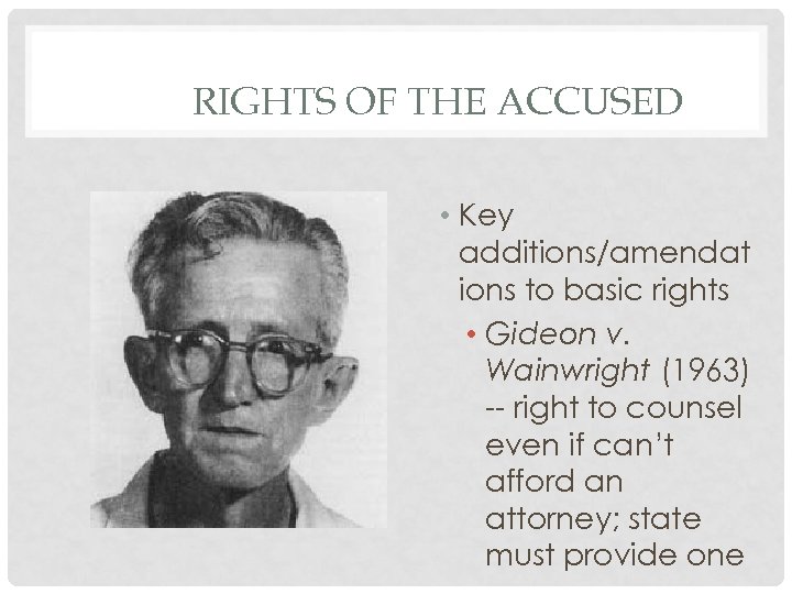 RIGHTS OF THE ACCUSED • Key additions/amendat ions to basic rights • Gideon v.