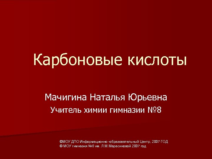 Карбоновые кислоты Мачигина Наталья Юрьевна Учитель химии гимназии № 8 ©МОУ ДПО Информационно -образовательный