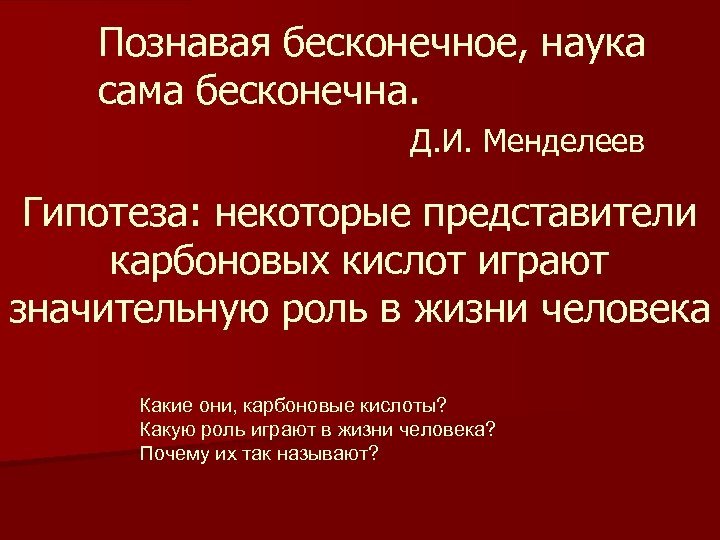 Познавая бесконечное, наука сама бесконечна. Д. И. Менделеев Гипотеза: некоторые представители карбоновых кислот играют