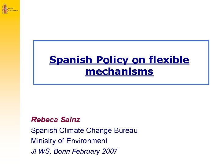 Spanish Policy on flexible mechanisms Rebeca Sainz Spanish Climate Change Bureau Ministry of Environment