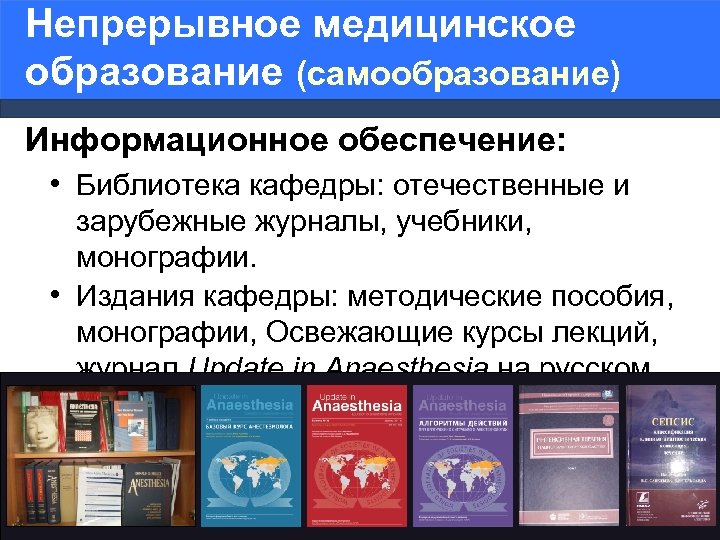 Непрерывное медицинское образование (самообразование) Информационное обеспечение: • Библиотека кафедры: отечественные и зарубежные журналы, учебники,