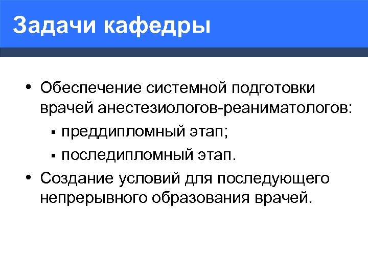 Задачи кафедры • Обеспечение системной подготовки врачей анестезиологов-реаниматологов: § преддипломный этап; § последипломный этап.