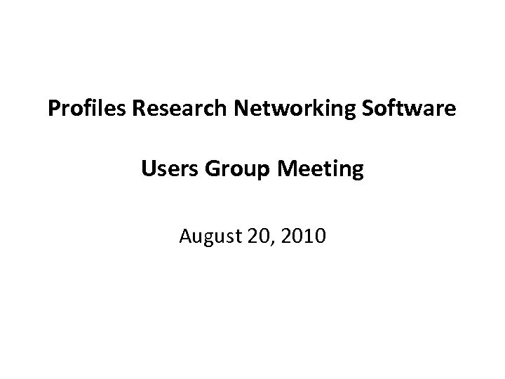 Profiles Research Networking Software Users Group Meeting August 20, 2010 