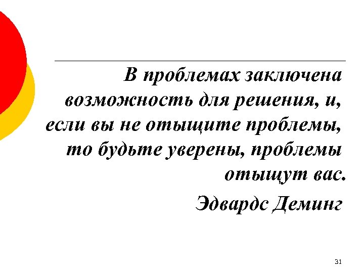 В проблемах заключена возможность для решения, и, если вы не отыщите проблемы, то будьте