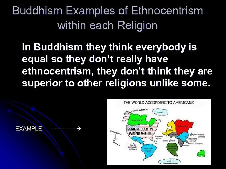 Buddhism Examples of Ethnocentrism within each Religion In Buddhism they think everybody is equal