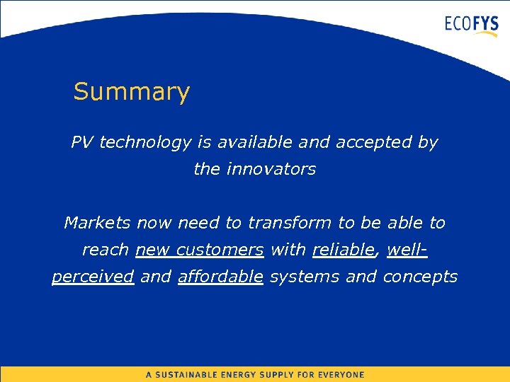 Summary PV technology is available and accepted by the innovators Markets now need to