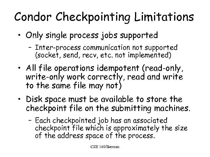 Condor Checkpointing Limitations • Only single process jobs supported – Inter-process communication not supported