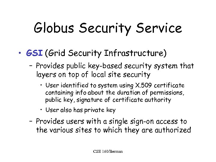 Globus Security Service • GSI (Grid Security Infrastructure) – Provides public key-based security system