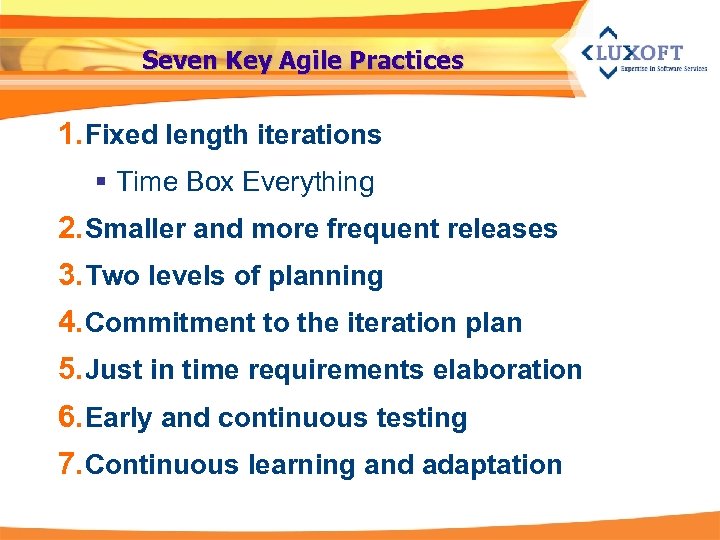 Seven Key Agile Practices 1. Fixed length iterations § Time Box Everything 2. Smaller