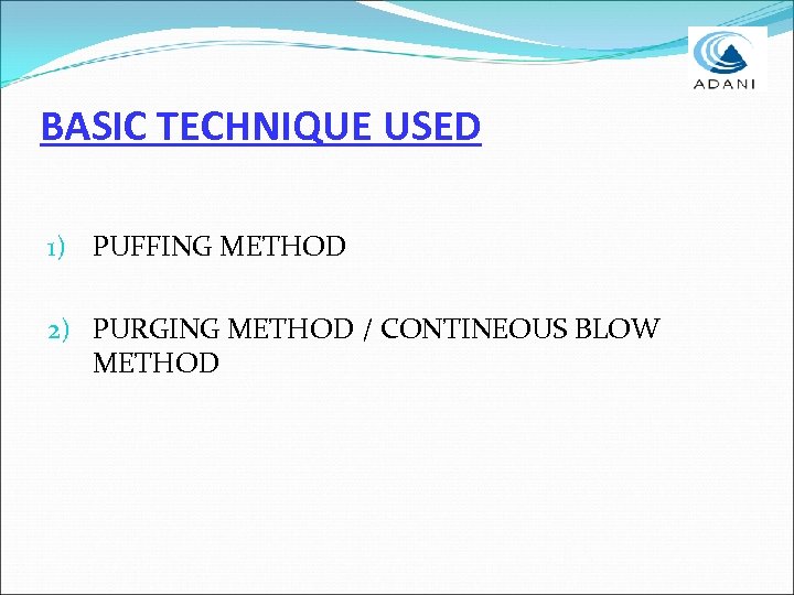 BASIC TECHNIQUE USED 1) PUFFING METHOD 2) PURGING METHOD / CONTINEOUS BLOW METHOD 