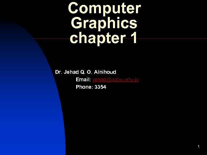 Computer Graphics chapter 1 Dr. Jehad Q. O. Alnihoud Email: jehad@aabu. edu. jo Phone: