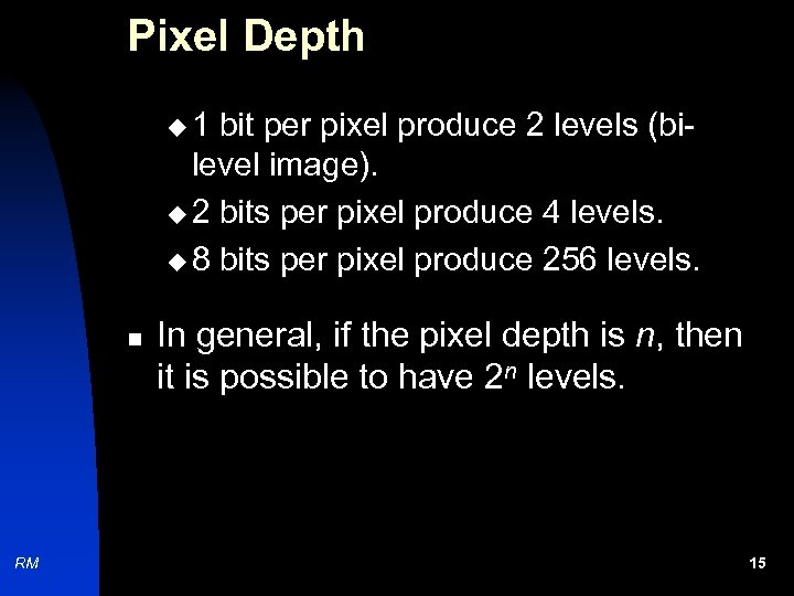 Pixel Depth u 1 bit per pixel produce 2 levels (bilevel image). u 2