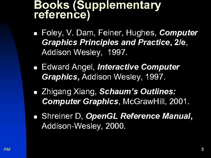 Books (Supplementary reference) n n RM Foley, V. Dam, Feiner, Hughes, Computer Graphics Principles