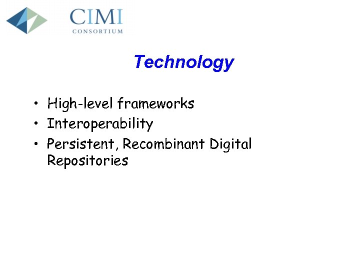 Technology • High-level frameworks • Interoperability • Persistent, Recombinant Digital Repositories 