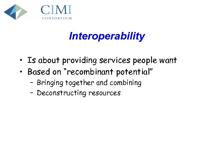 Interoperability • Is about providing services people want • Based on “recombinant potential” –