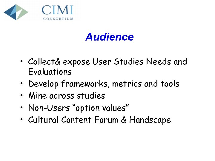 Audience • Collect& expose User Studies Needs and Evaluations • Develop frameworks, metrics and