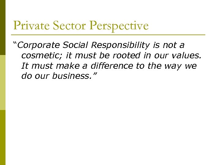 Private Sector Perspective “Corporate Social Responsibility is not a cosmetic; it must be rooted