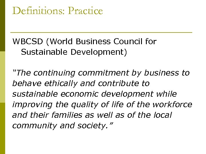 Definitions: Practice WBCSD (World Business Council for Sustainable Development) “The continuing commitment by business