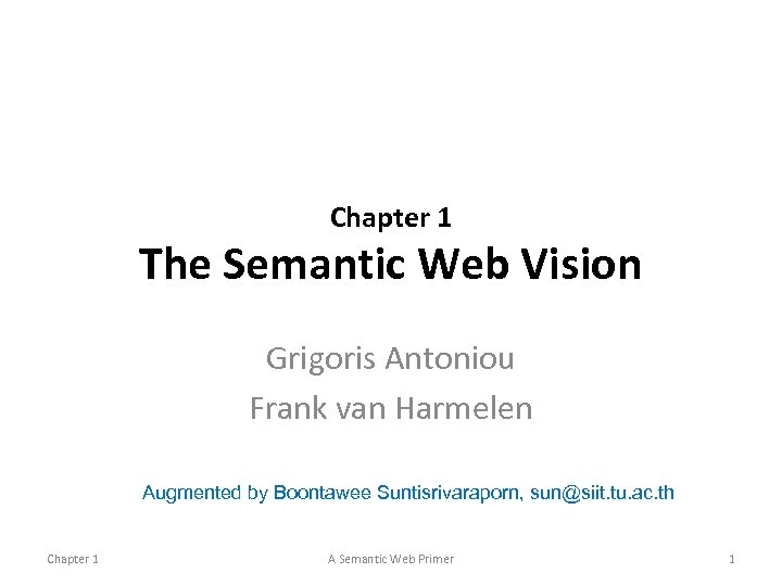 Chapter 1 The Semantic Web Vision Grigoris Antoniou Frank van Harmelen Augmented by Boontawee