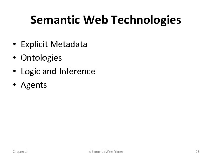 Semantic Web Technologies • • Explicit Metadata Ontologies Logic and Inference Agents Chapter 1