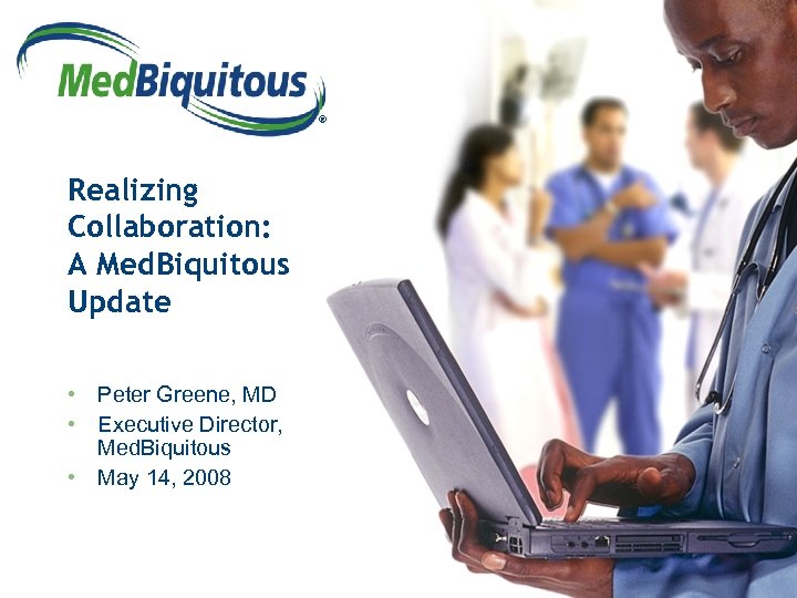 ® Realizing Collaboration: A Med. Biquitous Update • Peter Greene, MD • Executive Director,