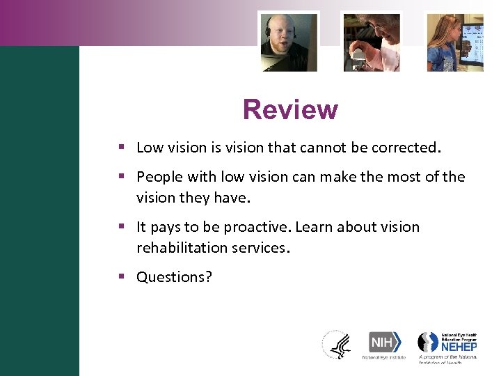 Review § Low vision is vision that cannot be corrected. § People with low