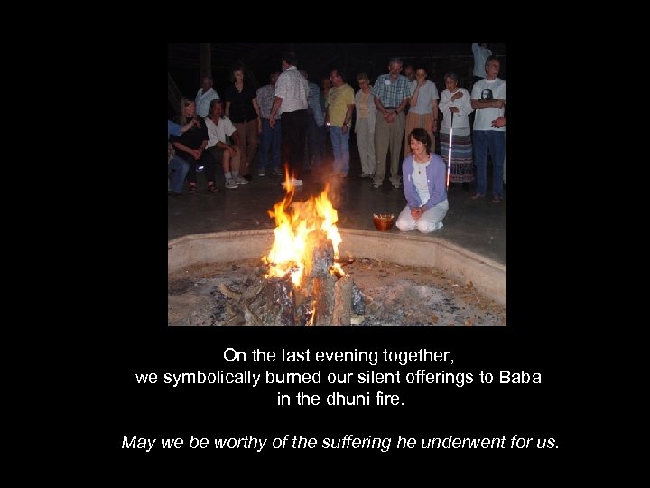 On the last evening together, we symbolically burned our silent offerings to Baba in