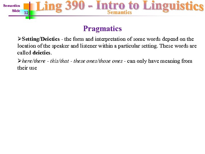 Semantics Slide 32 Semantics Pragmatics ØSetting/Deictics - the form and interpretation of some words