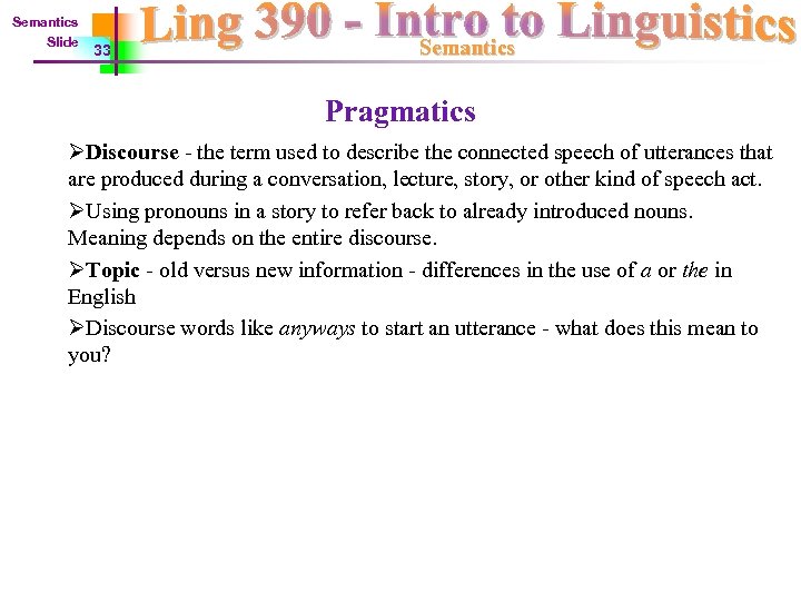 Semantics Slide 33 Semantics Pragmatics ØDiscourse - the term used to describe the connected