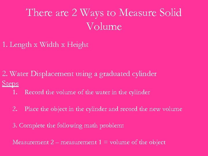 There are 2 Ways to Measure Solid Volume 1. Length x Width x Height