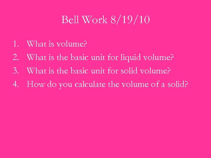 Bell Work 8/19/10 1. 2. 3. 4. What is volume? What is the basic