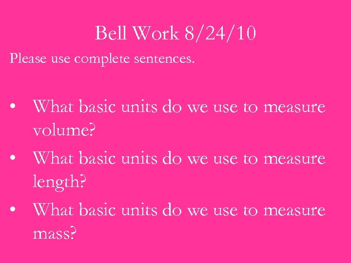 Bell Work 8/24/10 Please use complete sentences. • What basic units do we use