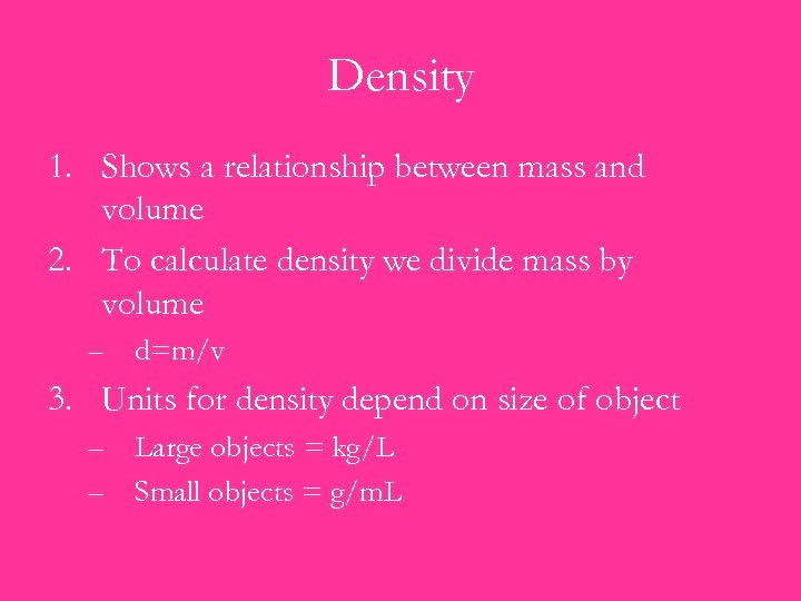 Density 1. Shows a relationship between mass and volume 2. To calculate density we