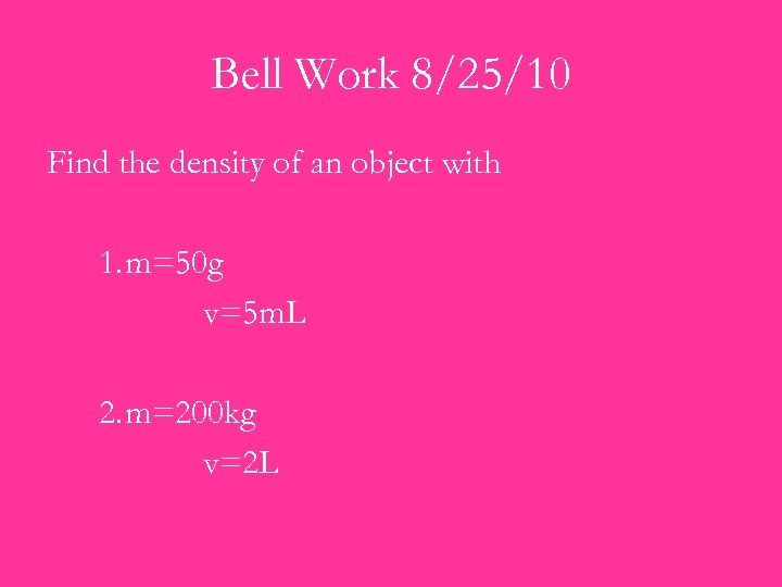 Bell Work 8/25/10 Find the density of an object with 1. m=50 g v=5
