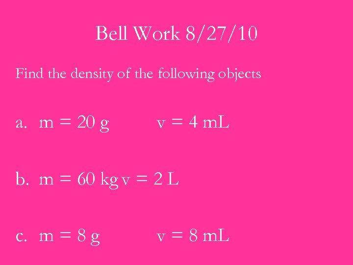 Bell Work 8/27/10 Find the density of the following objects a. m = 20
