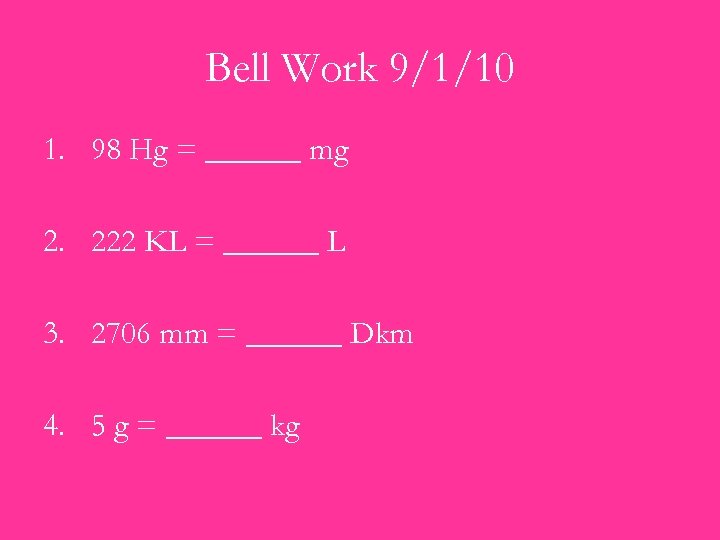 Bell Work 9/1/10 1. 98 Hg = ______ mg 2. 222 KL = ______