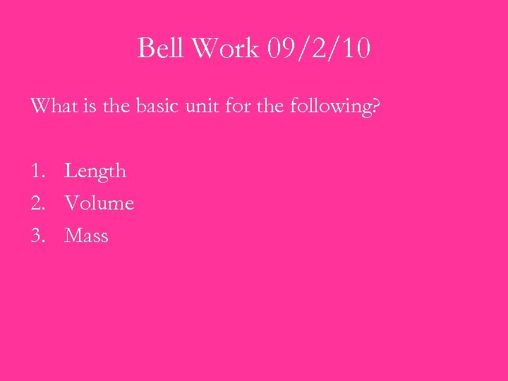 Bell Work 09/2/10 What is the basic unit for the following? 1. Length 2.