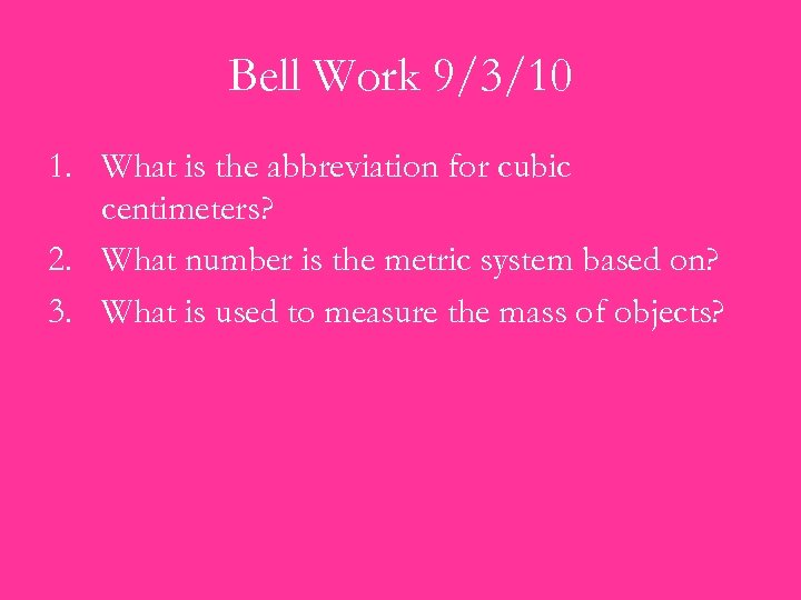 Bell Work 9/3/10 1. What is the abbreviation for cubic centimeters? 2. What number