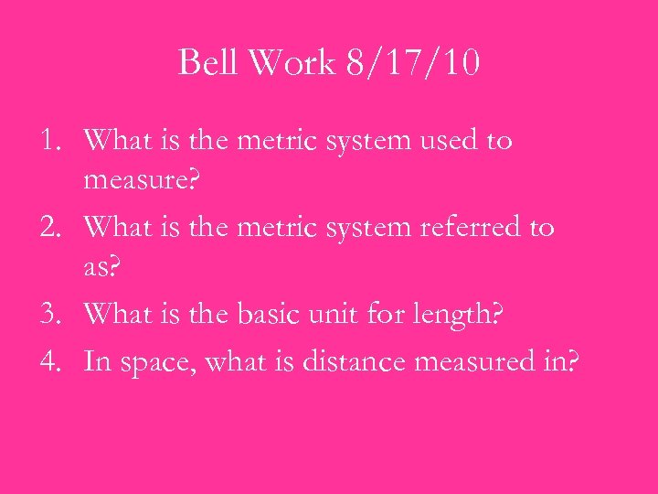 Bell Work 8/17/10 1. What is the metric system used to measure? 2. What