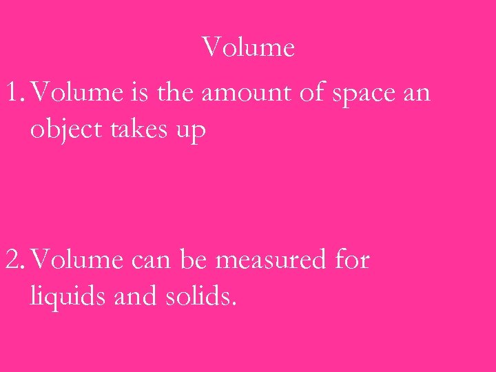 Volume 1. Volume is the amount of space an object takes up 2. Volume
