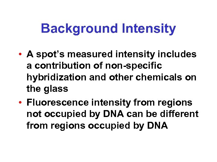 Background Intensity • A spot’s measured intensity includes a contribution of non-specific hybridization and