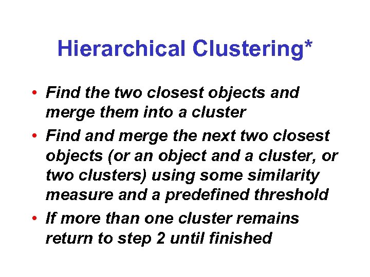 Hierarchical Clustering* • Find the two closest objects and merge them into a cluster